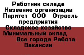 Работник склада › Название организации ­ Паритет, ООО › Отрасль предприятия ­ Складское хозяйство › Минимальный оклад ­ 25 000 - Все города Работа » Вакансии   